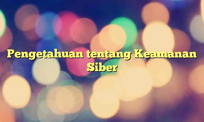 Pengetahuan tentang Keamanan Siber